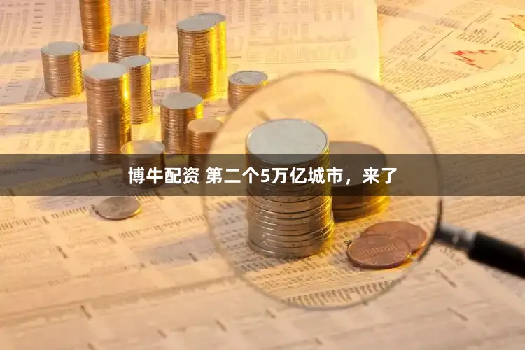 博牛配资 第二个5万亿城市，来了