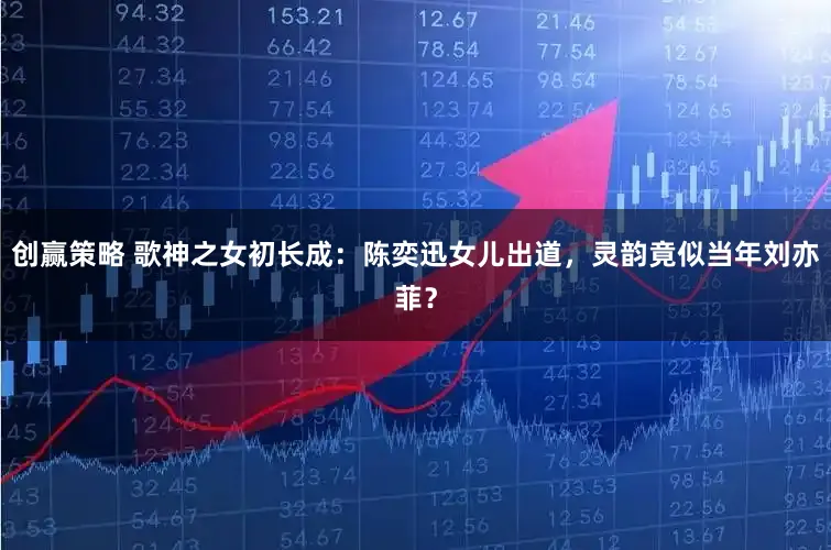 创赢策略 歌神之女初长成：陈奕迅女儿出道，灵韵竟似当年刘亦菲？