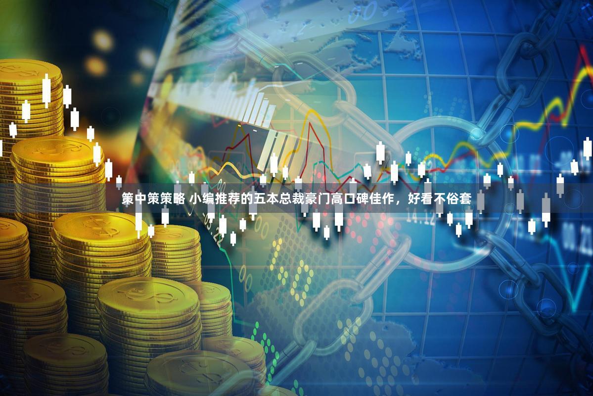 策中策策略 小编推荐的五本总裁豪门高口碑佳作，好看不俗套