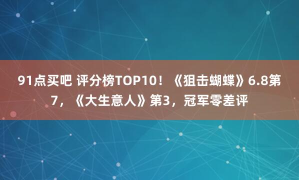 91点买吧 评分榜TOP10！《狙击蝴蝶》6.8第7，《大生意人》第3，冠军零差评