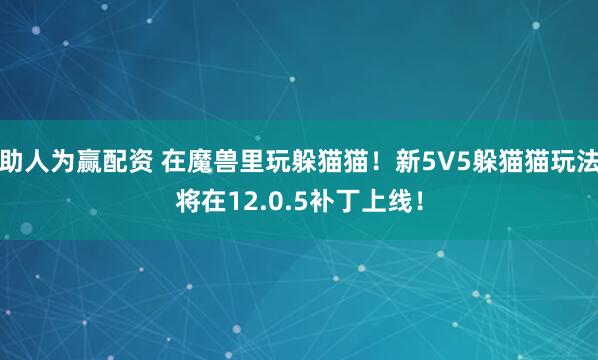 助人为赢配资 在魔兽里玩躲猫猫！新5V5躲猫猫玩法将在12.0.5补丁上线！