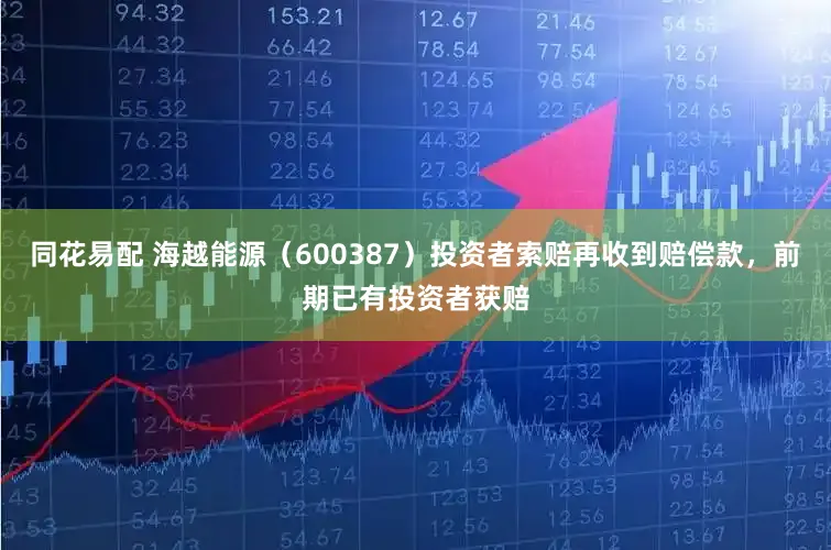 同花易配 海越能源（600387）投资者索赔再收到赔偿款，前期已有投资者获赔