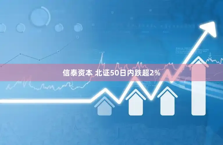 信泰资本 北证50日内跌超2%