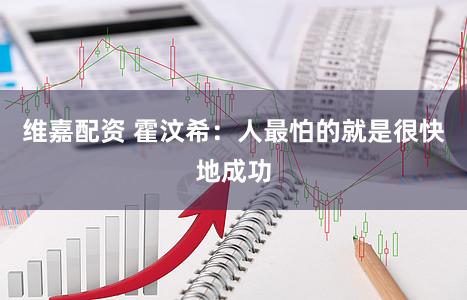 维嘉配资 霍汶希：人最怕的就是很快地成功