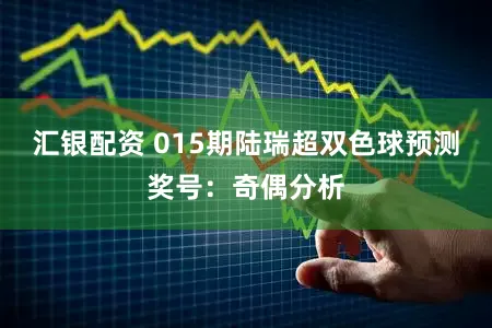 汇银配资 015期陆瑞超双色球预测奖号：奇偶分析
