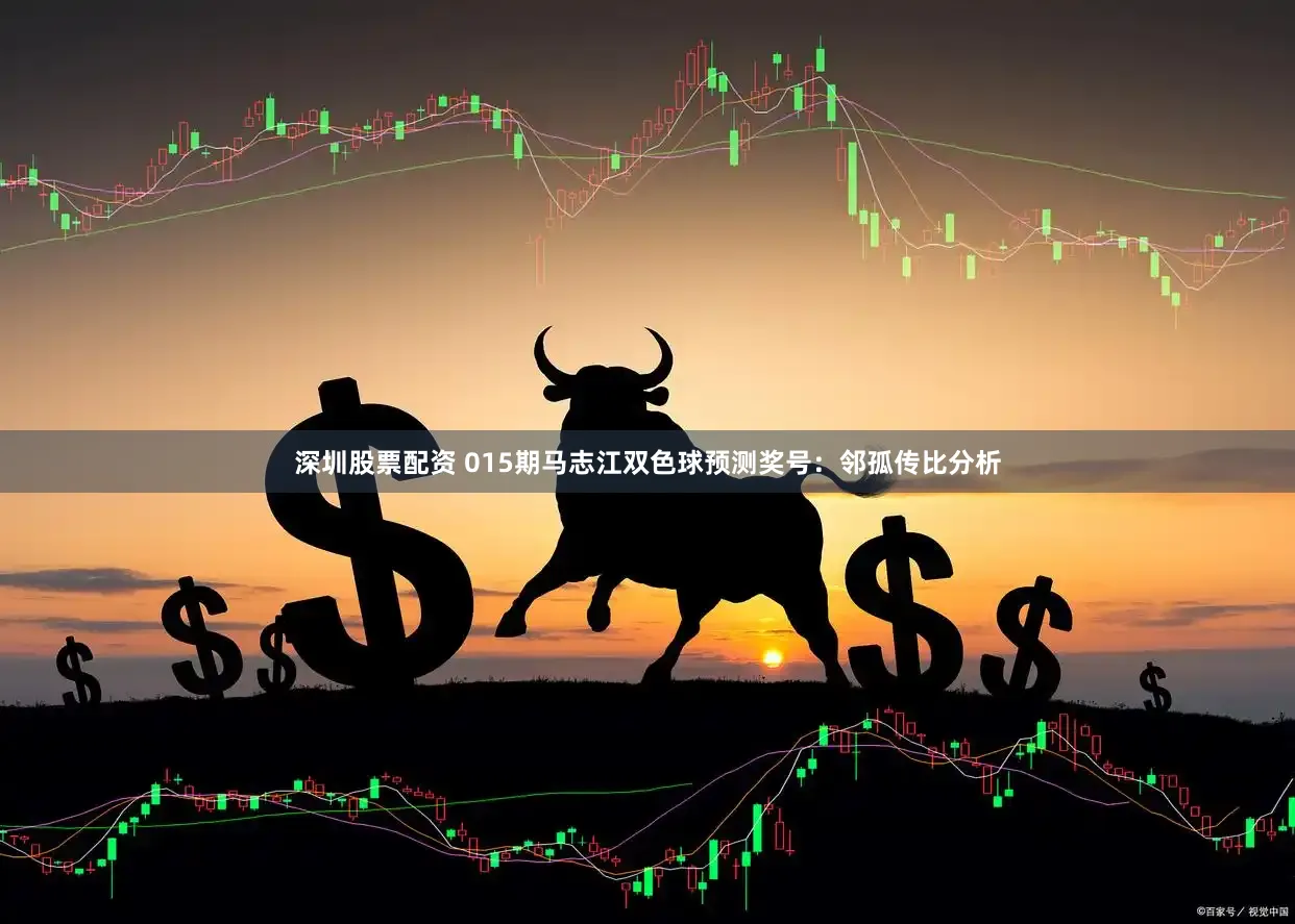 深圳股票配资 015期马志江双色球预测奖号：邻孤传比分析