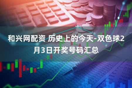和兴网配资 历史上的今天-双色球2月3日开奖号码汇总