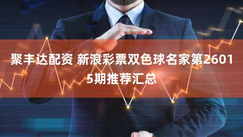 聚丰达配资 新浪彩票双色球名家第26015期推荐汇总