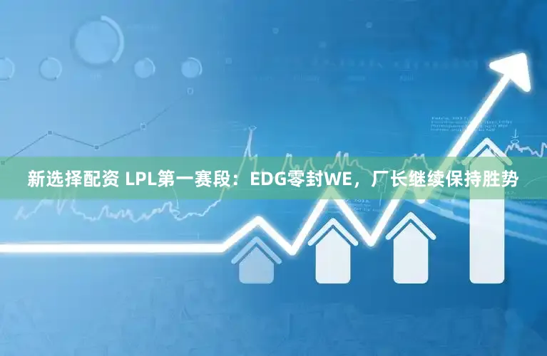 新选择配资 LPL第一赛段：EDG零封WE，厂长继续保持胜势