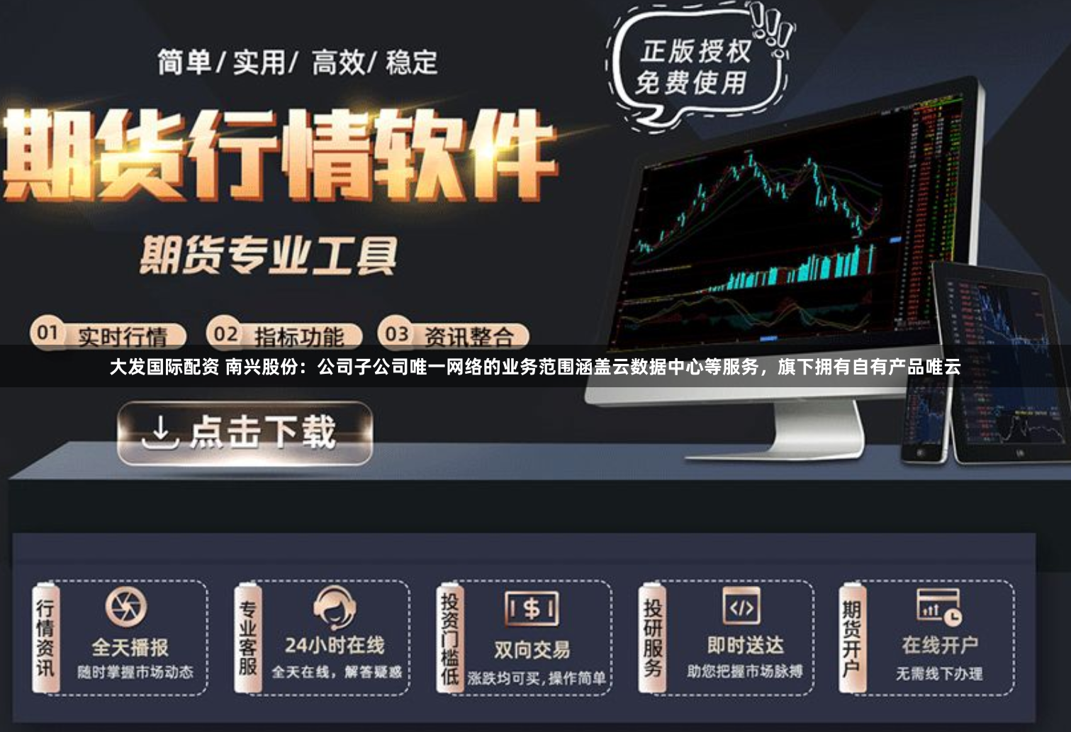 大发国际配资 南兴股份：公司子公司唯一网络的业务范围涵盖云数据中心等服务，旗下拥有自有产品唯云