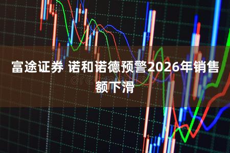 富途证券 诺和诺德预警2026年销售额下滑