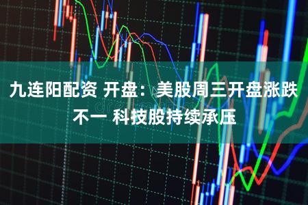 九连阳配资 开盘：美股周三开盘涨跌不一 科技股持续承压