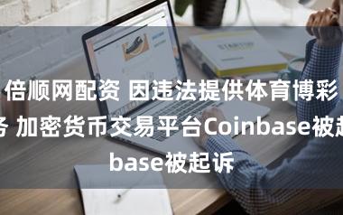 倍顺网配资 因违法提供体育博彩服务 加密货币交易平台Coinbase被起诉