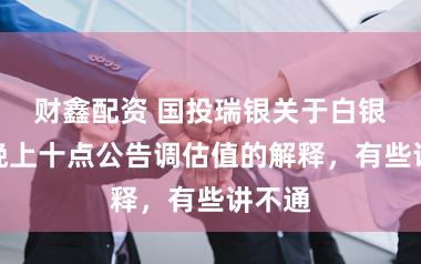财鑫配资 国投瑞银关于白银基金晚上十点公告调估值的解释，有些讲不通