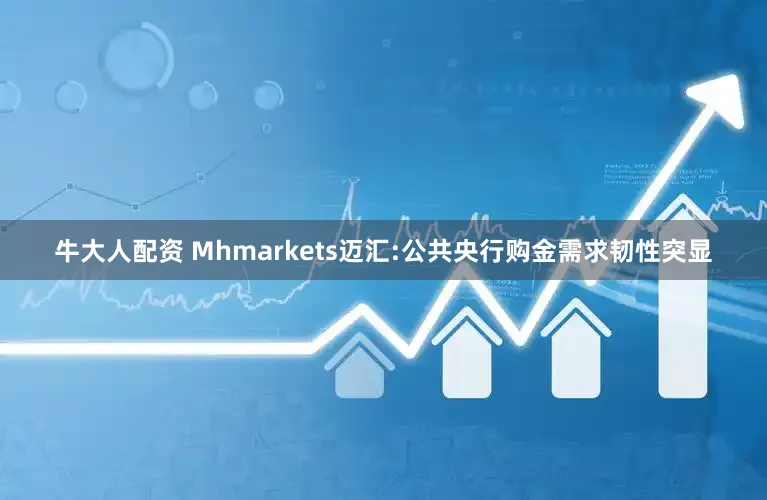 牛大人配资 Mhmarkets迈汇:公共央行购金需求韧性突显