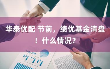 华泰优配 节前，绩优基金清盘！什么情况？