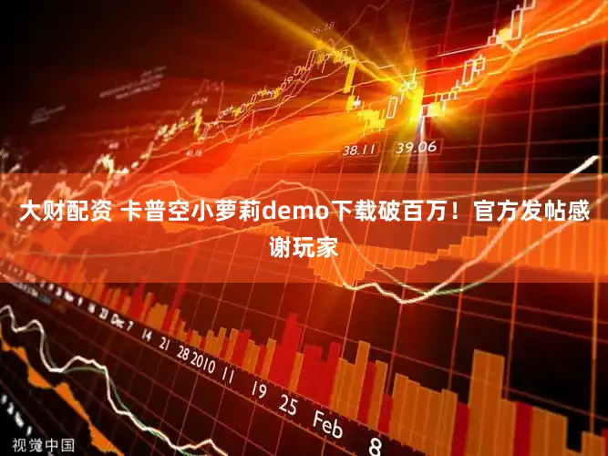 大财配资 卡普空小萝莉demo下载破百万！官方发帖感谢玩家