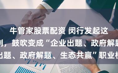 牛管家股票配资 闵行发起这项圆桌会轨制，鼓吹变成“企业出题、政府解题、生态共赢”职业模式