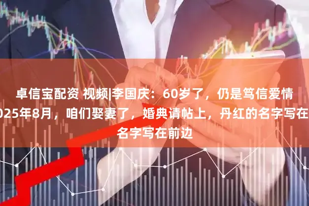 卓信宝配资 视频|李国庆：60岁了，仍是笃信爱情！2025年8月，咱们娶妻了，婚典请帖上，丹红的名字写在前边