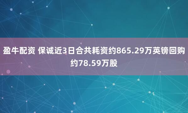 盈牛配资 保诚近3日合共耗资约865.29万英镑回购约78.59万股