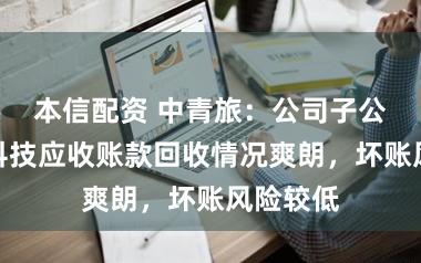 本信配资 中青旅：公司子公司创格科技应收账款回收情况爽朗，坏账风险较低