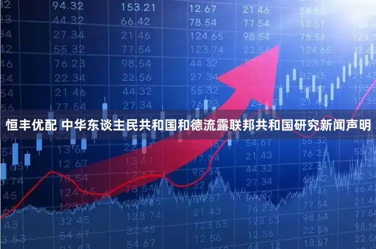 恒丰优配 中华东谈主民共和国和德流露联邦共和国研究新闻声明