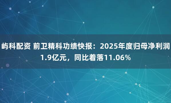 屿科配资 前卫精科功绩快报：2025年度归母净利润1.9亿元，同比着落11.06%