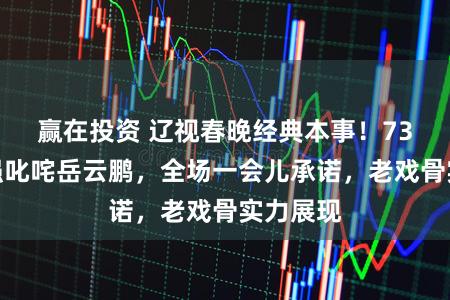 赢在投资 辽视春晚经典本事！73岁唐国强叱咤岳云鹏，全场一会儿承诺，老戏骨实力展现