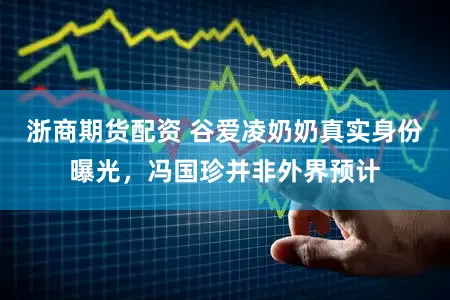 浙商期货配资 谷爱凌奶奶真实身份曝光，冯国珍并非外界预计