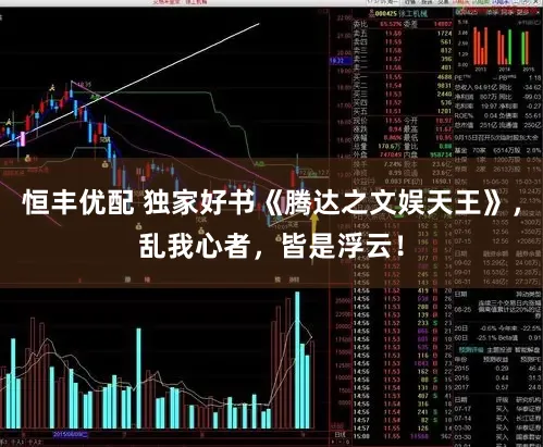 恒丰优配 独家好书《腾达之文娱天王》，乱我心者，皆是浮云！