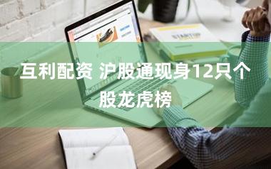 互利配资 沪股通现身12只个股龙虎榜