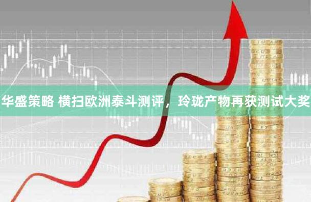 华盛策略 横扫欧洲泰斗测评，玲珑产物再获测试大奖