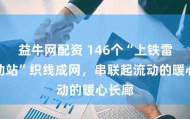 益牛网配资 146个“上铁雷锋劳动站”织线成网，串联起流动的暖心长廊