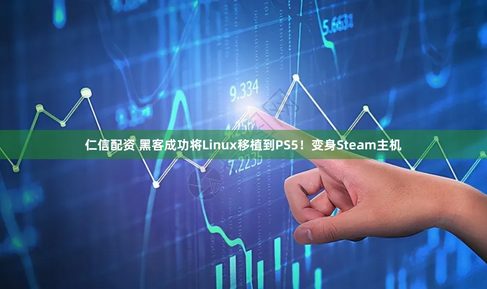 仁信配资 黑客成功将Linux移植到PS5！变身Steam主机