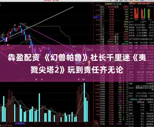 犇盈配资 《幻兽帕鲁》社长千里迷《夷戮尖塔2》玩到责任齐无论
