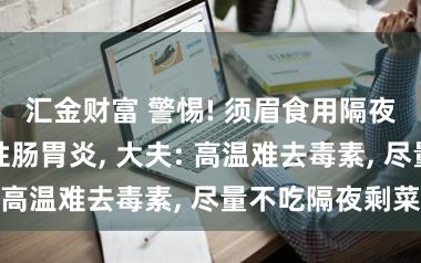 汇金财富 警惕! 须眉食用隔夜剩菜激励急性肠胃炎, 大夫: 高温难去毒素, 尽量不吃隔夜剩菜