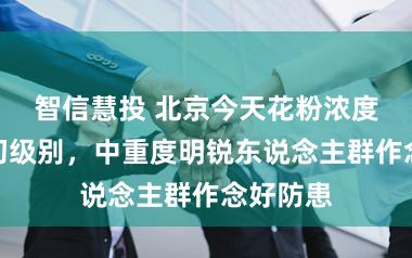 智信慧投 北京今天花粉浓度处于较初级别，中重度明锐东说念主群作念好防患