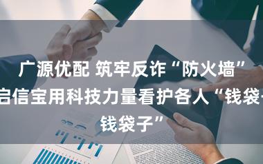 广源优配 筑牢反诈“防火墙”，启信宝用科技力量看护各人“钱袋子”