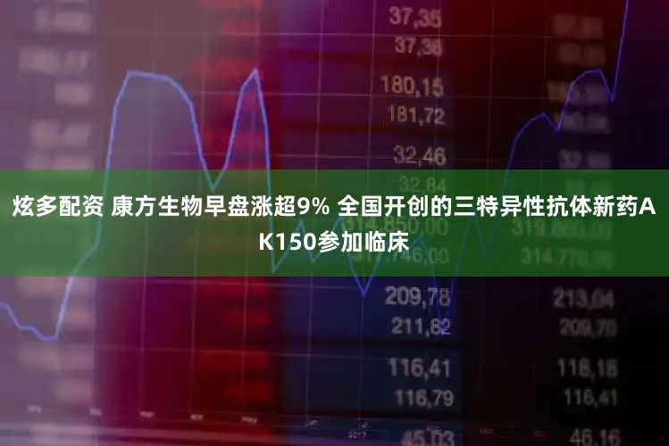 炫多配资 康方生物早盘涨超9% 全国开创的三特异性抗体新药AK150参加临床