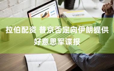 拉伯配资 普京否定向伊朗提供好意思军谍报