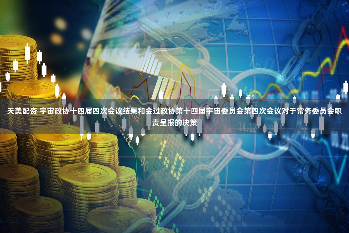 天美配资 宇宙政协十四届四次会议结果和会过政协第十四届宇宙委员会第四次会议对于常务委员会职责呈报的决策
