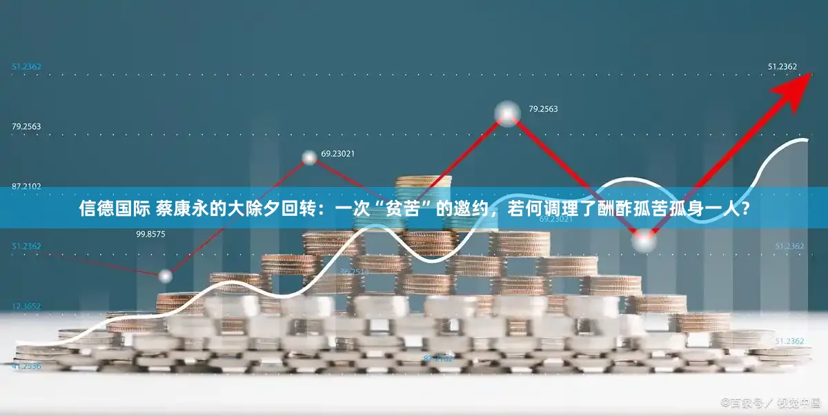 信德国际 蔡康永的大除夕回转：一次“贫苦”的邀约，若何调理了酬酢孤苦孤身一人？