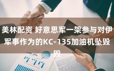 美林配资 好意思军一架参与对伊军事作为的KC-135加油机坠毁
