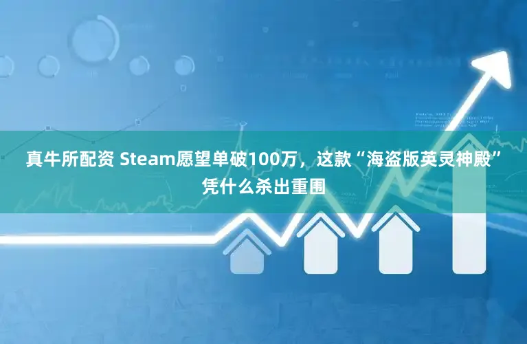 真牛所配资 Steam愿望单破100万，这款“海盗版英灵神殿”凭什么杀出重围