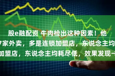 股e融配资 牛肉检出这种因素！他们在上海点了17家外卖，多是连锁加盟店，东说念主均耗尽低，效果发现→
