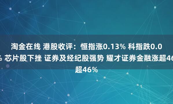 淘金在线 港股收评：恒指涨0.13% 科指跌0.08% 芯片股下挫 证券及经纪股强势 耀才证券金融涨超46%