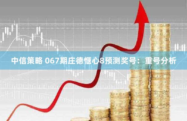 中信策略 067期庄德惬心8预测奖号：重号分析