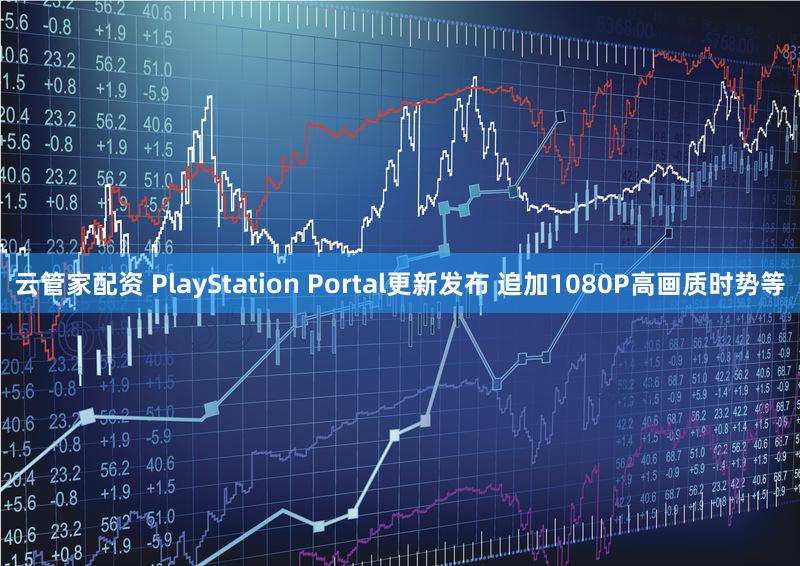 云管家配资 PlayStation Portal更新发布 追加1080P高画质时势等
