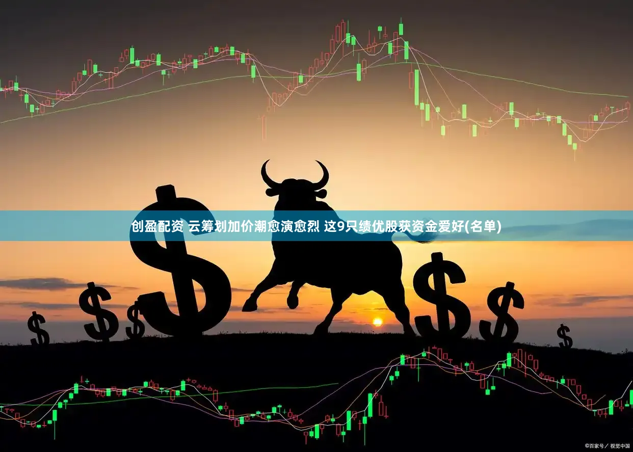 创盈配资 云筹划加价潮愈演愈烈 这9只绩优股获资金爱好(名单)