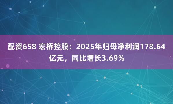 配资658 宏桥控股:2025年归母净利润178.64亿元,同比增长3.69%
